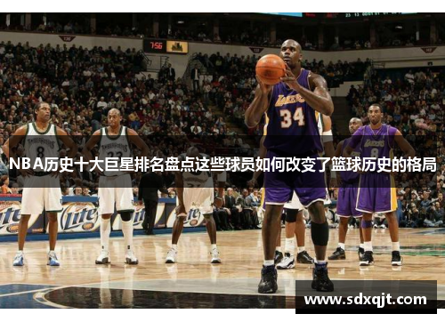 NBA历史十大巨星排名盘点这些球员如何改变了篮球历史的格局